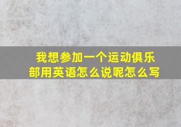 我想参加一个运动俱乐部用英语怎么说呢怎么写