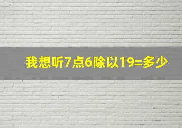 我想听7点6除以19=多少