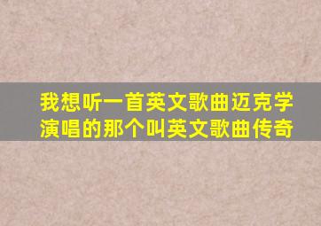 我想听一首英文歌曲迈克学演唱的那个叫英文歌曲传奇