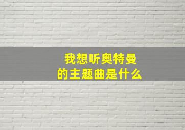 我想听奥特曼的主题曲是什么