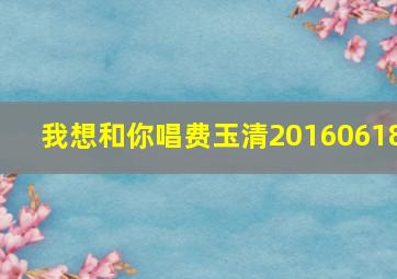 我想和你唱费玉清20160618