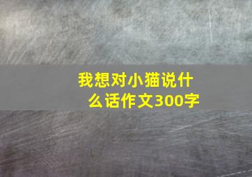 我想对小猫说什么话作文300字