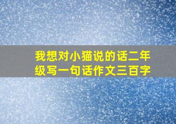 我想对小猫说的话二年级写一句话作文三百字