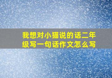 我想对小猫说的话二年级写一句话作文怎么写