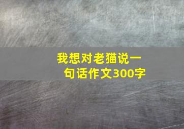 我想对老猫说一句话作文300字