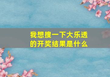 我想搜一下大乐透的开奖结果是什么