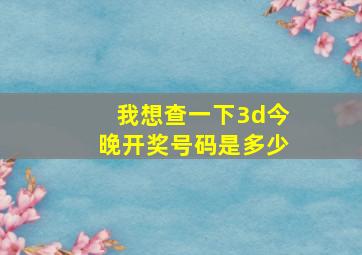 我想查一下3d今晚开奖号码是多少