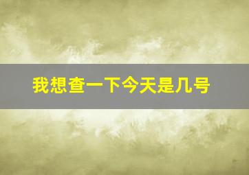 我想查一下今天是几号