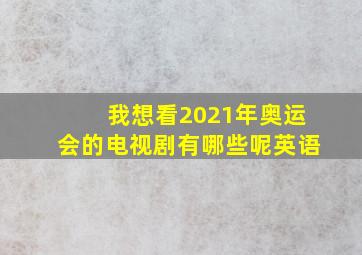 我想看2021年奥运会的电视剧有哪些呢英语