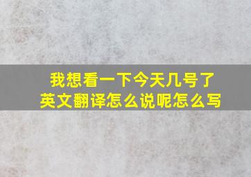 我想看一下今天几号了英文翻译怎么说呢怎么写