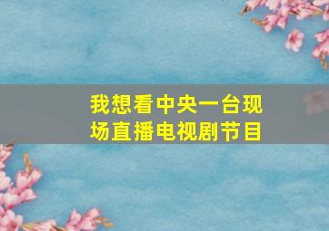 我想看中央一台现场直播电视剧节目