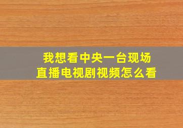 我想看中央一台现场直播电视剧视频怎么看