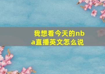 我想看今天的nba直播英文怎么说