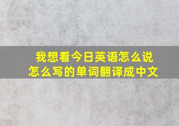 我想看今日英语怎么说怎么写的单词翻译成中文