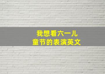 我想看六一儿童节的表演英文