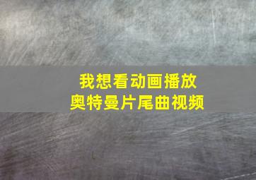 我想看动画播放奥特曼片尾曲视频