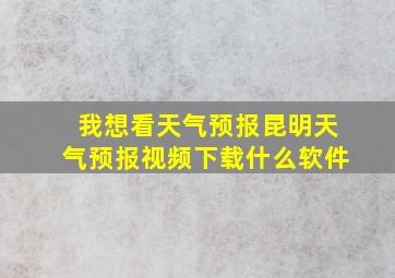 我想看天气预报昆明天气预报视频下载什么软件