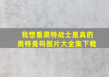 我想看奥特战士是真的奥特曼吗图片大全集下载