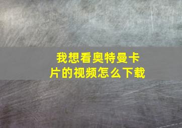 我想看奥特曼卡片的视频怎么下载