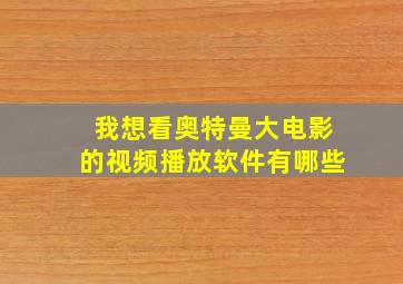 我想看奥特曼大电影的视频播放软件有哪些