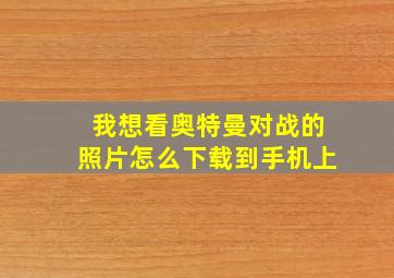 我想看奥特曼对战的照片怎么下载到手机上