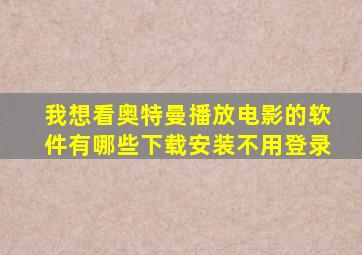 我想看奥特曼播放电影的软件有哪些下载安装不用登录