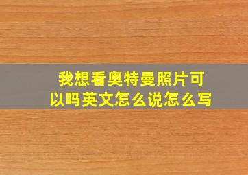 我想看奥特曼照片可以吗英文怎么说怎么写