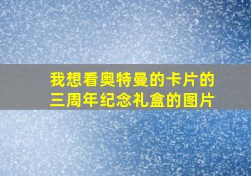 我想看奥特曼的卡片的三周年纪念礼盒的图片