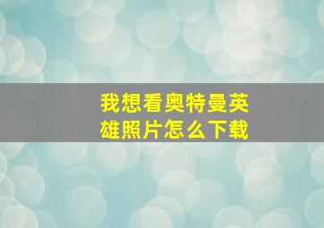 我想看奥特曼英雄照片怎么下载