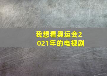 我想看奥运会2021年的电视剧