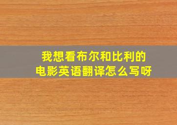 我想看布尔和比利的电影英语翻译怎么写呀