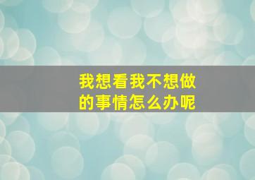 我想看我不想做的事情怎么办呢