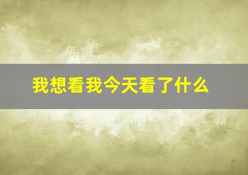 我想看我今天看了什么