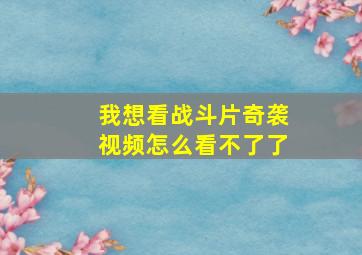 我想看战斗片奇袭视频怎么看不了了