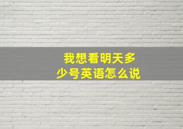 我想看明天多少号英语怎么说