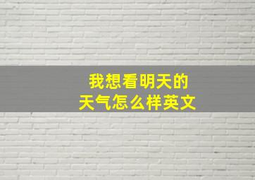 我想看明天的天气怎么样英文