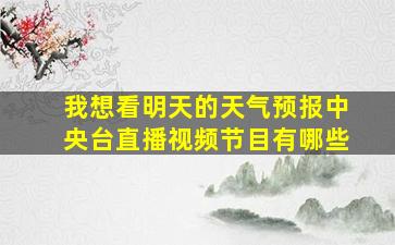 我想看明天的天气预报中央台直播视频节目有哪些