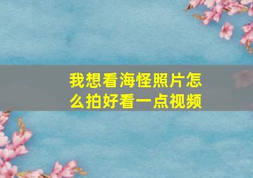 我想看海怪照片怎么拍好看一点视频