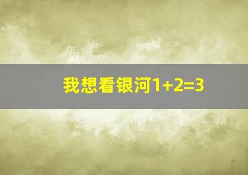 我想看银河1+2=3