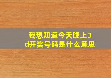 我想知道今天晚上3d开奖号码是什么意思