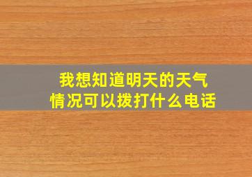 我想知道明天的天气情况可以拨打什么电话