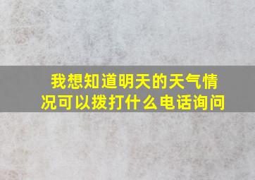 我想知道明天的天气情况可以拨打什么电话询问