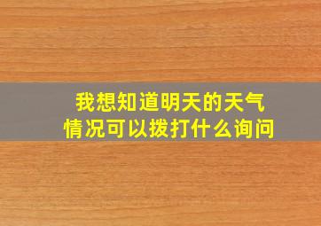 我想知道明天的天气情况可以拨打什么询问