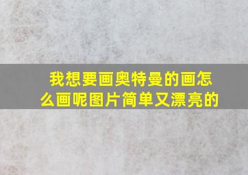 我想要画奥特曼的画怎么画呢图片简单又漂亮的