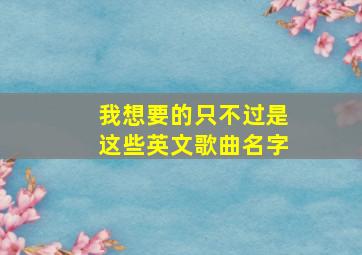 我想要的只不过是这些英文歌曲名字