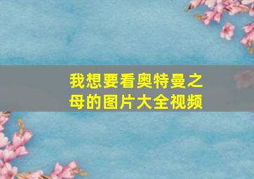 我想要看奥特曼之母的图片大全视频