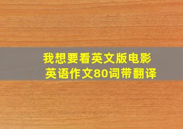 我想要看英文版电影英语作文80词带翻译