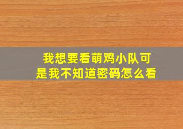 我想要看萌鸡小队可是我不知道密码怎么看