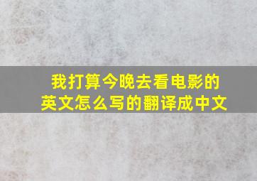 我打算今晚去看电影的英文怎么写的翻译成中文