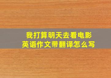 我打算明天去看电影英语作文带翻译怎么写